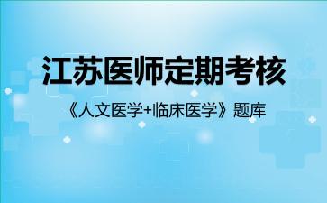 江苏医师定期考核《人文医学+临床医学》题库临床医学 江苏医师定期考核《人文医学+临床医学》题库临床医学