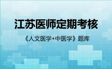 江苏医师定期考核《人文医学+中医学》题库人文医学 江苏医师定期考核《人文医学+中医学》题库人文医学