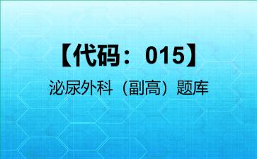 2026年【代码：015】泌尿外科（副高）题库