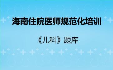 海南住院医师规范化培训《儿科》题库海南儿科 海南住院医师规范化培训《儿科》题库海南儿科