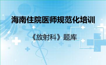 海南住院医师规范化培训《放射科》题库海南放射科