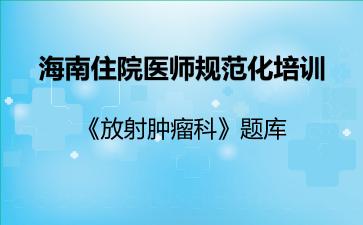 海南住院医师规范化培训《放射肿瘤科》题库海南放射肿瘤科