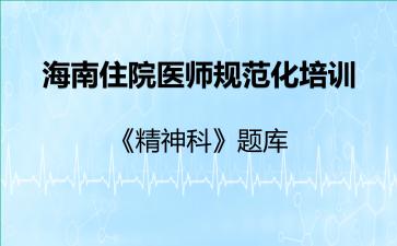 2026年海南住院医师规范化培训《精神科》题库