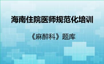 2026年海南住院医师规范化培训《麻醉科》题库