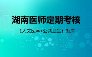 2026年湖南医师定期考核《人文医学+公共卫生》题库-人文医学