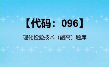 2026年【代码：096】理化检验技术（副高）题库-【代码：096】理化检验技术