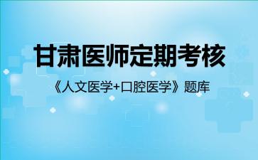 甘肃医师定期考核《人文医学+口腔医学》题库人文医学
