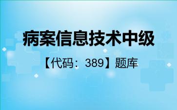 病案信息技术中级【代码：389】题库基础知识389