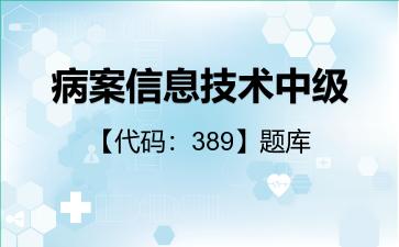 2026年病案信息技术中级【代码：389】题库-相关专业知识-389