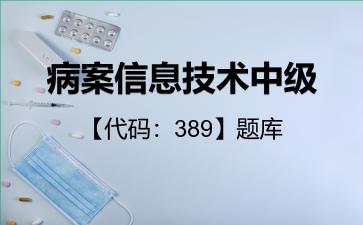 病案信息技术中级【代码：389】题库专业知识389