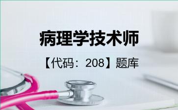病理学技术师【代码:208】题库基础知识208 病理学技术师【代码:208】题库基础知识208