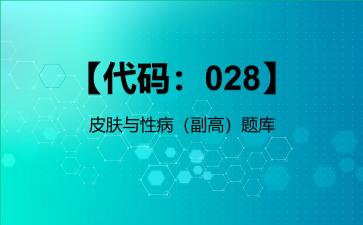 2026年【代码：028】皮肤与性病（副高）题库-【代码：028】皮肤与性病