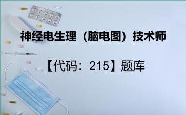 神经电生理（脑电图）技术师【代码：215】题库神经电生理（脑电图）技术师