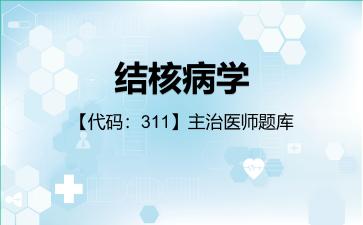 结核病学【代码：311】主治医师题库311专业知识