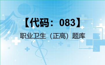 2026年【代码：083】职业卫生（正高）题库-【代码：083】职业卫生