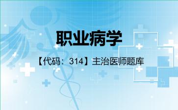 职业病学【代码：314】主治医师题库314专业知识
