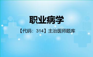 职业病学【代码：314】主治医师题库314专业知识和专业实践能力