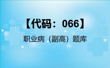 【代码：066】职业病（副高）题库【代码：066】职业病