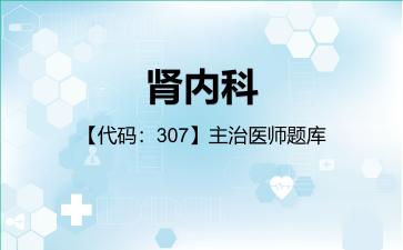 2026年肾内科【代码：307】主治医师题库-专业实践能力