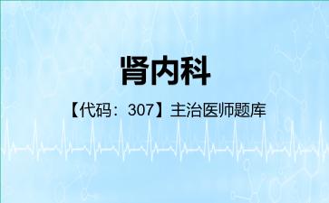 肾内科【代码:307】主治医师题库公共科目:相关专业知识 肾内科【代码:307】主治医师题库公共科目:相关专业知识