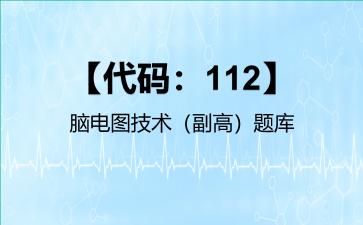 【代码：112】脑电图技术（副高）题库【代码：112】脑电图技术