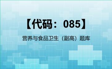 2026年【代码：085】营养与食品卫生（副高）题库