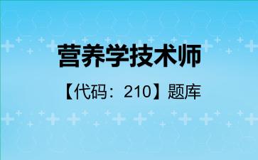营养学技术师【代码：210】题库营养学技术师【代码：210】