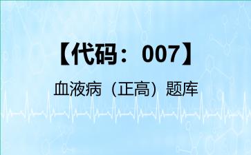 【代码：007】血液病（正高）题库【代码：007】血液病