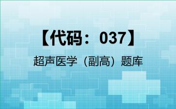 2026年【代码：037】超声医学（副高）题库-【代码：037】超声医学