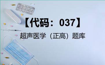 2026年【代码：037】超声医学（正高）题库