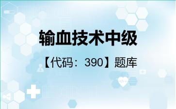 2026年输血技术中级【代码：390】题库-专业知识-390