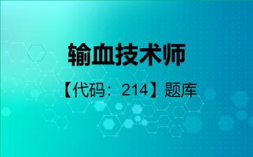 2026年输血技术师【代码：214】题库-专业实践能力-214