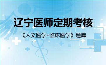 2026年辽宁医师定期考核《人文医学+临床医学》题库-临床医学