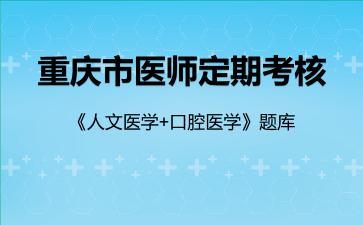 重庆市医师定期考核《人文医学+口腔医学》题库人文医学