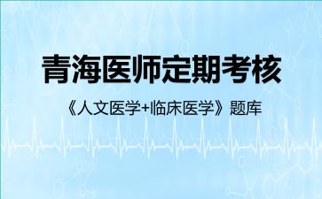 青海医师定期考核《人文医学+临床医学》题库人文医学