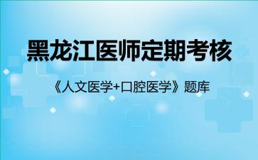 黑龙江医师定期考核《人文医学+口腔医学》题库口腔医学 黑龙江医师定期考核《人文医学+口腔医学》题库口腔医学