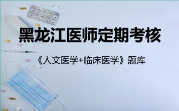 2026年黑龙江医师定期考核《人文医学+临床医学》题库-人文医学
