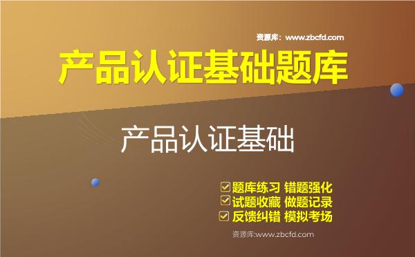 产品认证基础题库 产品认证基础题库
