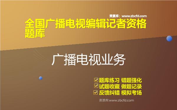 2026年全国广播电视编辑记者资格题库（含3科）-广播电视业务
