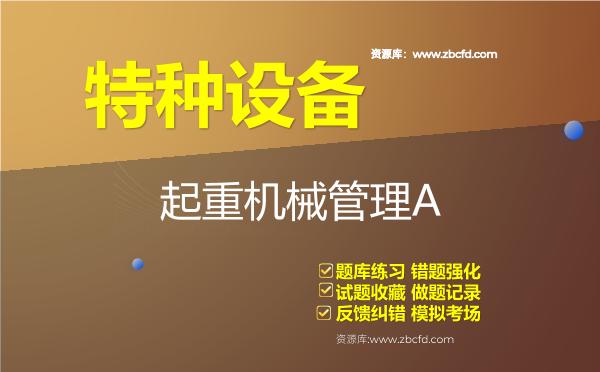 特种设备《起重机械管理A》题库 特种设备《起重机械管理A》题库