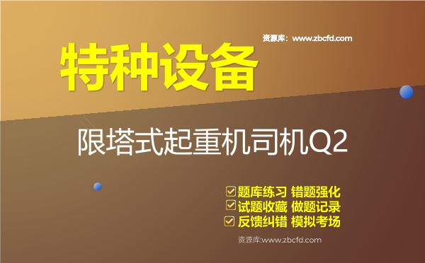 特种设备《限塔式起重机司机Q2》题库 特种设备《限塔式起重机司机Q2》题库