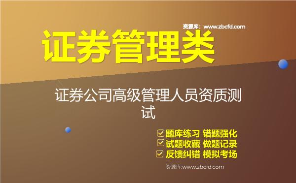 证券管理类《证券公司高级管理人员资质测试》题库 证券管理类《证券公司高级管理人员资质测试》题库