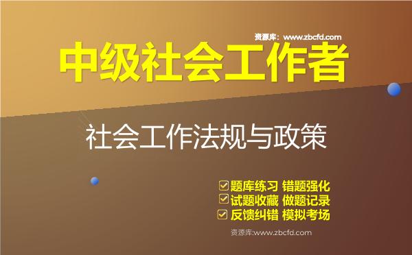 中级社会工作者《社会工作法规与政策》题库 中级社会工作者《社会工作法规与政策》题库