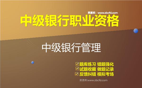 中级银行职业资格《银行管理》题库 中级银行职业资格《银行管理》题库