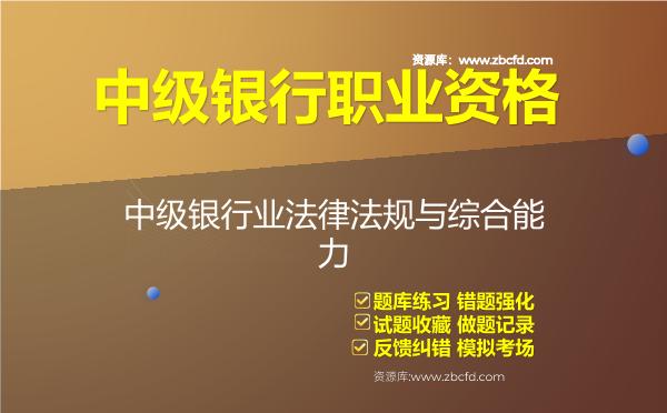 中级银行职业资格《银行业法律法规与综合能力》题库 中级银行职业资格《银行业法律法规与综合能力》题库