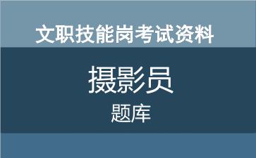 专业技能岗摄影员考试题库.jpg 专业技能岗摄影员考试题库.jpg