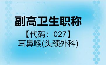 副高卫生职称代码027耳鼻喉(头颈外科)