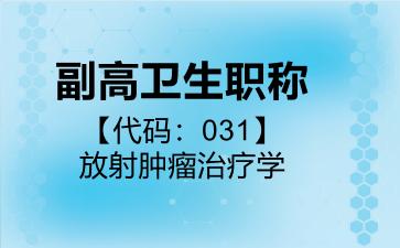 2026年副高卫生职称【代码：031】放射肿瘤治疗学考试内容和题库