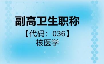 副高卫生职称代码036核医学