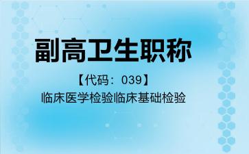 2026年副高卫生职称【代码：039】临床医学检验临床基础检验考试内容和题库